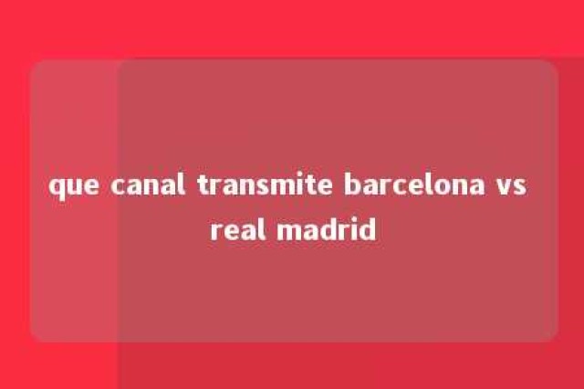 que canal transmite barcelona vs real madrid 