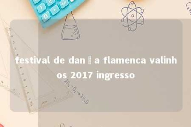 festival de dança flamenca valinhos 2017 ingresso 