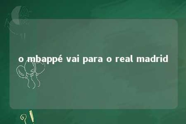 o mbappé vai para o real madrid 