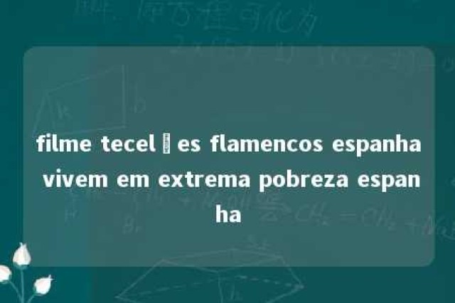 filme tecelôes flamencos espanha vivem em extrema pobreza espanha 