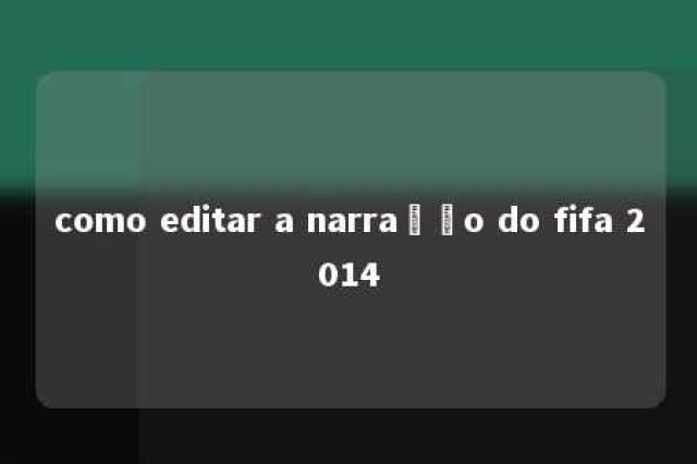 como editar a narração do fifa 2014 