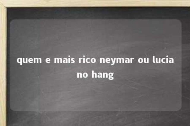 quem e mais rico neymar ou luciano hang 