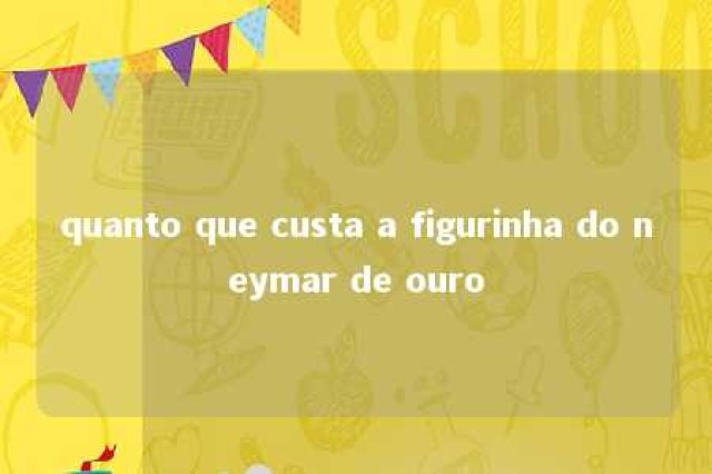 quanto que custa a figurinha do neymar de ouro 