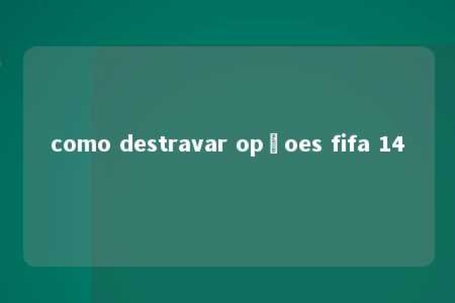 como destravar opçoes fifa 14 