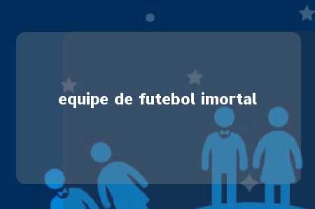 equipe de futebol imortal 