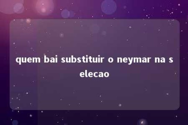 quem bai substituir o neymar na selecao 