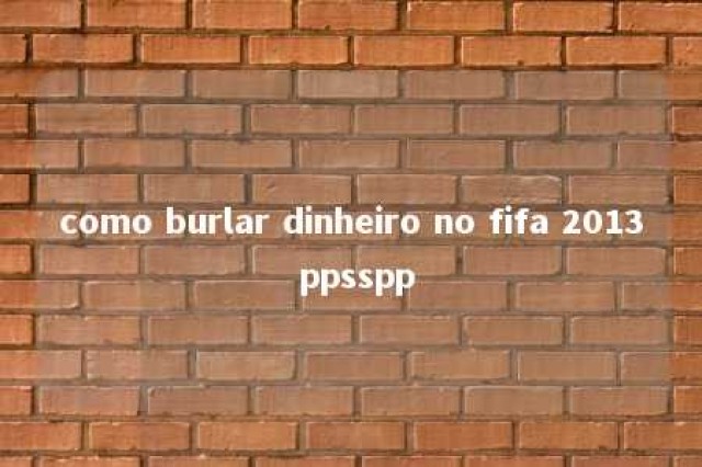 como burlar dinheiro no fifa 2013 ppsspp 