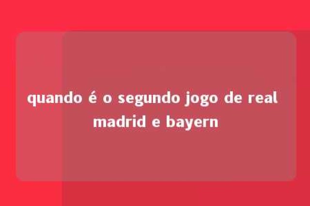 quando é o segundo jogo de real madrid e bayern 