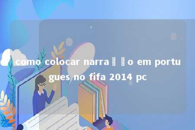 como colocar narração em portugues no fifa 2014 pc 