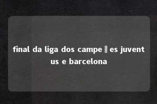 final da liga dos campeões juventus e barcelona 