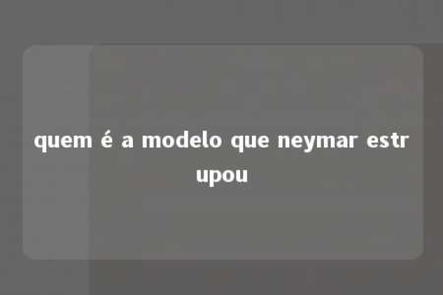 quem é a modelo que neymar estrupou 