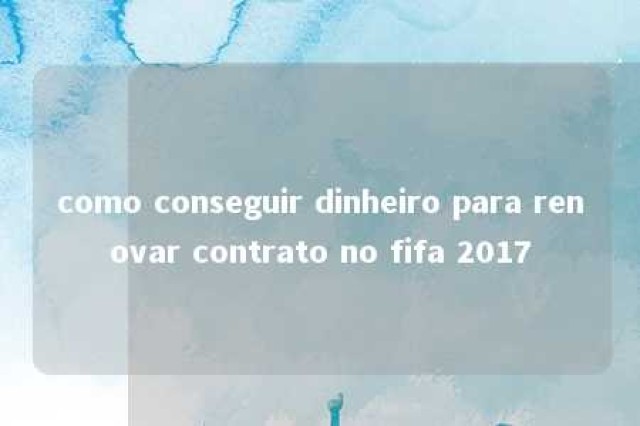 como conseguir dinheiro para renovar contrato no fifa 2017 