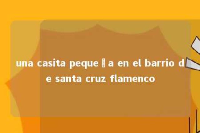 una casita pequeña en el barrio de santa cruz flamenco 