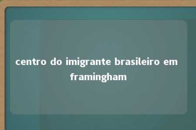 centro do imigrante brasileiro em framingham 