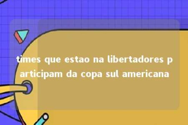 times que estao na libertadores participam da copa sul americana 