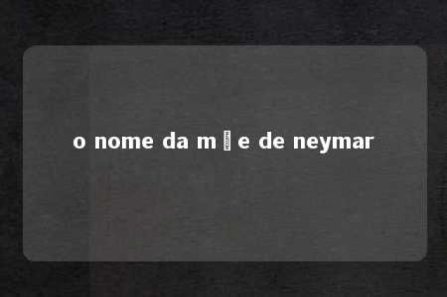 o nome da mãe de neymar 