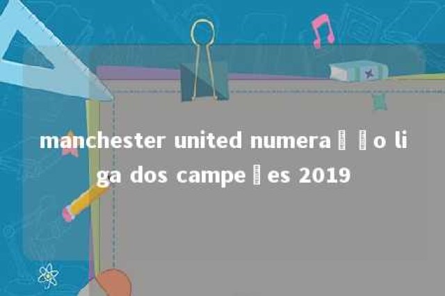 manchester united numeração liga dos campeões 2019 