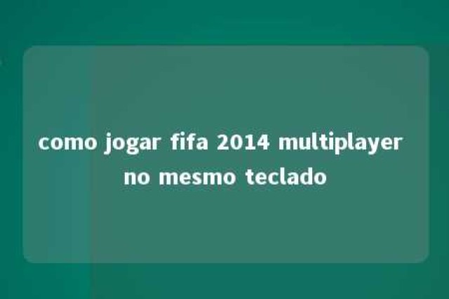 como jogar fifa 2014 multiplayer no mesmo teclado 