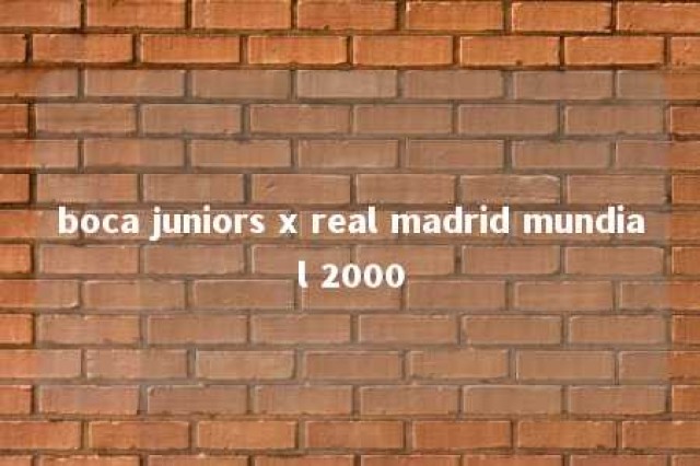 boca juniors x real madrid mundial 2000 