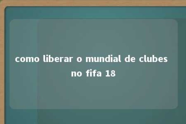 como liberar o mundial de clubes no fifa 18 