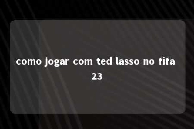 como jogar com ted lasso no fifa 23 