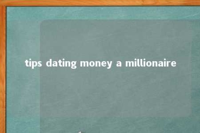 tips dating money a millionaire 