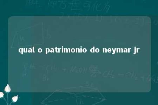 qual o patrimonio do neymar jr 