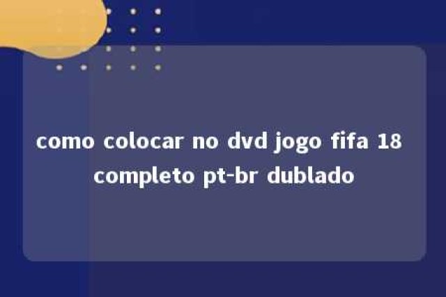 como colocar no dvd jogo fifa 18 completo pt-br dublado 