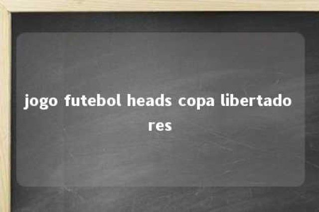 jogo futebol heads copa libertadores 