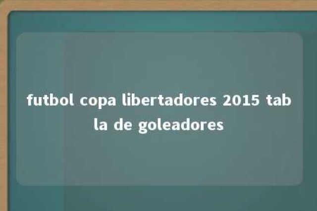 futbol copa libertadores 2015 tabla de goleadores 