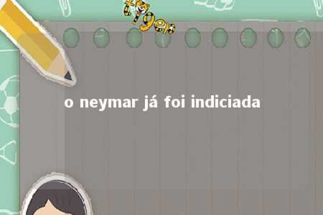 o neymar já foi indiciada 