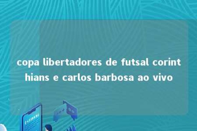 copa libertadores de futsal corinthians e carlos barbosa ao vivo 