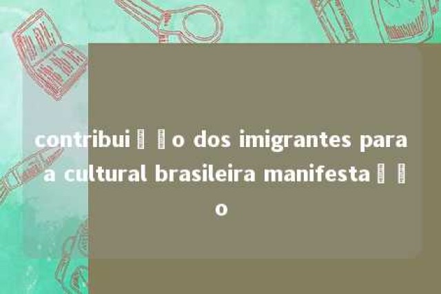 contribuição dos imigrantes para a cultural brasileira manifestação 