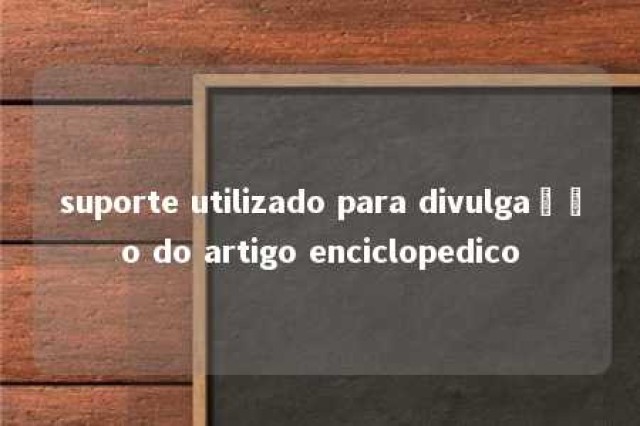 suporte utilizado para divulgação do artigo enciclopedico 