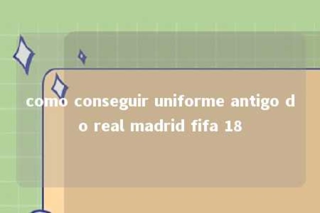 como conseguir uniforme antigo do real madrid fifa 18 