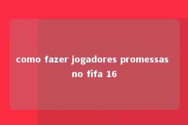 como fazer jogadores promessas no fifa 16 