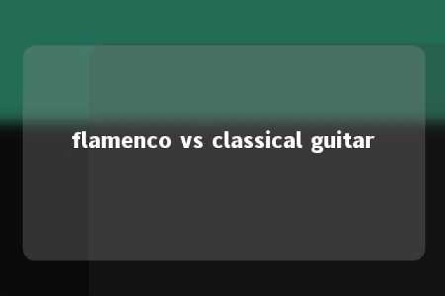 flamenco vs classical guitar 