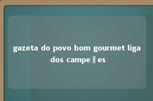 gazeta do povo bom gourmet liga dos campeões 