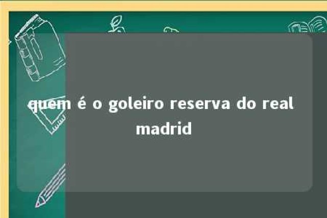 quem é o goleiro reserva do real madrid 