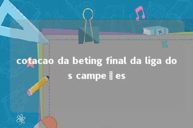 cotacao da beting final da liga dos campeões 