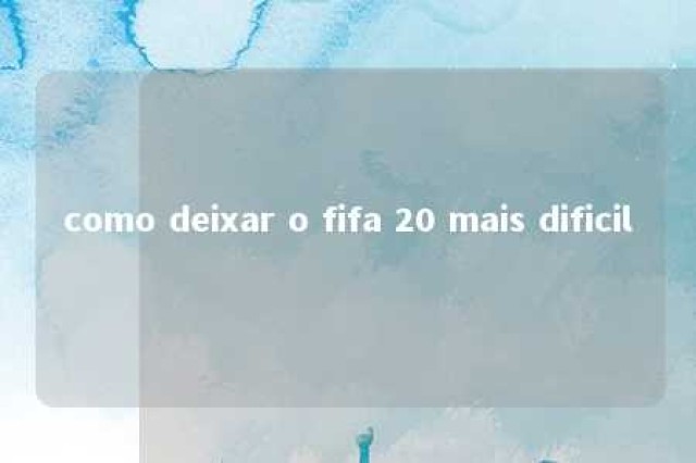 como deixar o fifa 20 mais dificil 