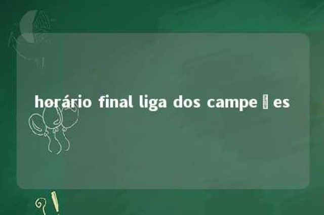 horário final liga dos campeões 