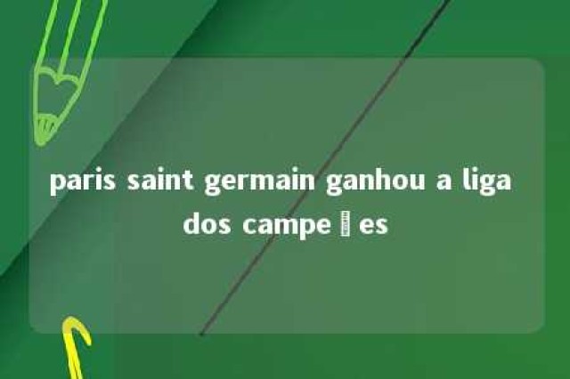 paris saint germain ganhou a liga dos campeões 