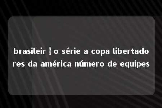 brasileirão série a copa libertadores da américa número de equipes 