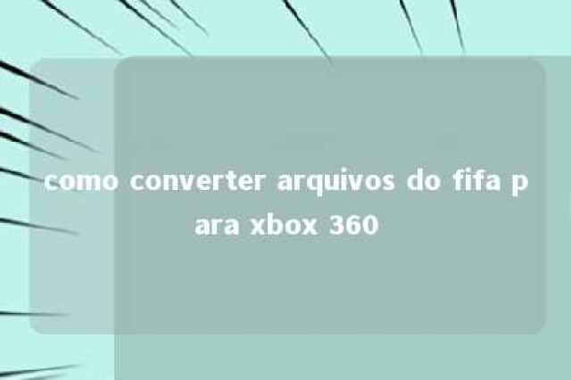 como converter arquivos do fifa para xbox 360 