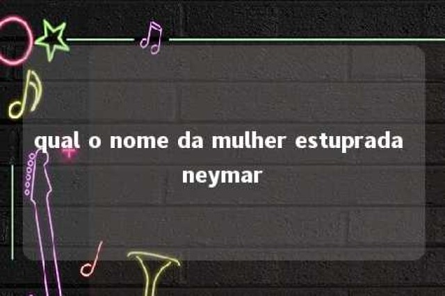 qual o nome da mulher estuprada neymar 