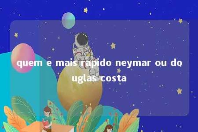 quem e mais rapido neymar ou douglas costa 