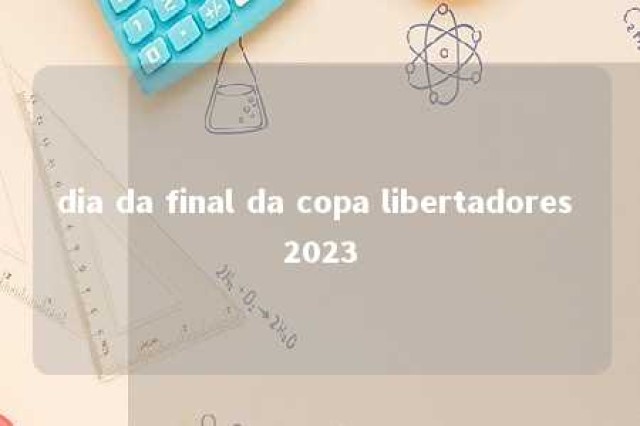 dia da final da copa libertadores 2023 