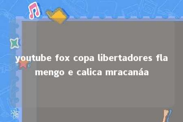 youtube fox copa libertadores flamengo e calica mracanáa 