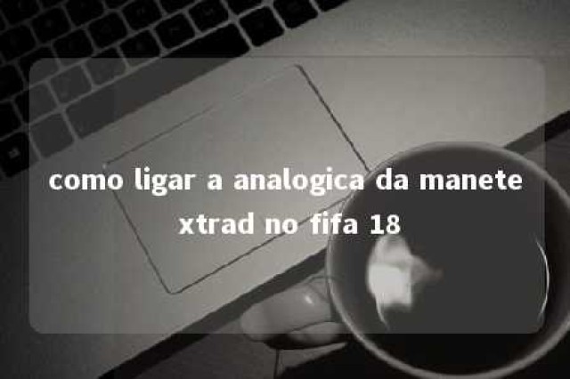 como ligar a analogica da manete xtrad no fifa 18 